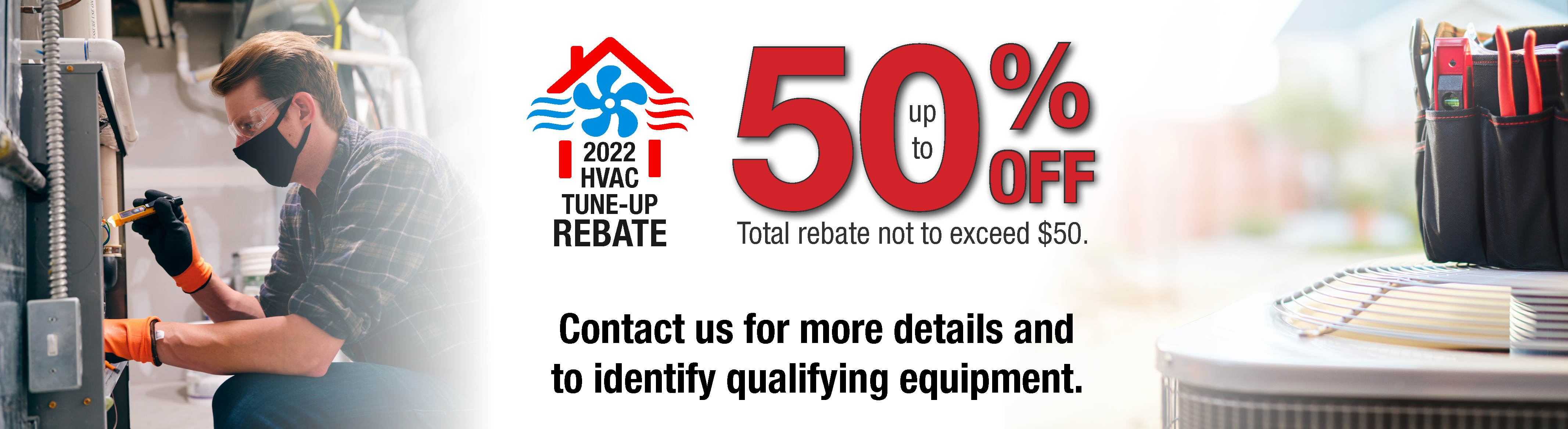 Get a rebate of up to $50 dollars for your routine HVAC tune up each year, click here for a rebate application.